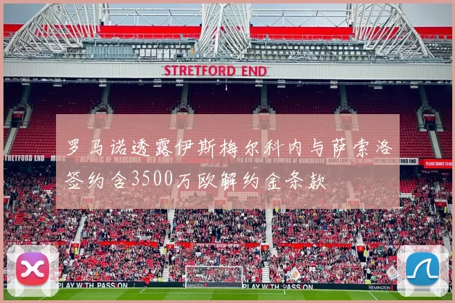 罗马诺透露伊斯梅尔科内与萨索洛签约含3500万欧解约金条款