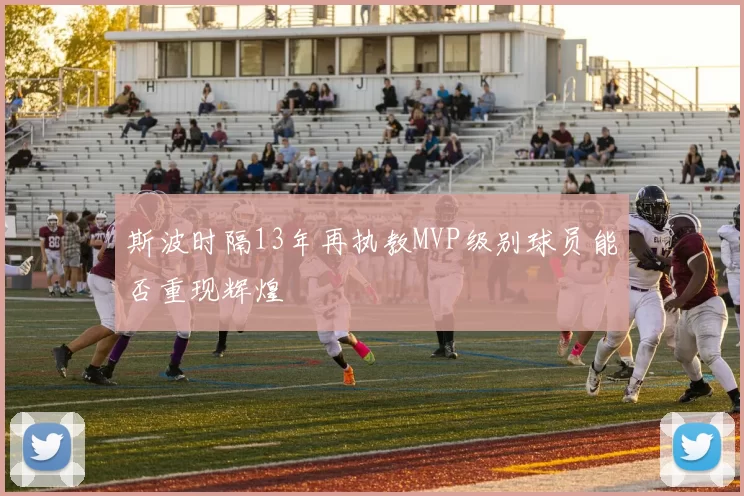 斯波时隔13年再执教MVP级别球员能否重现辉煌