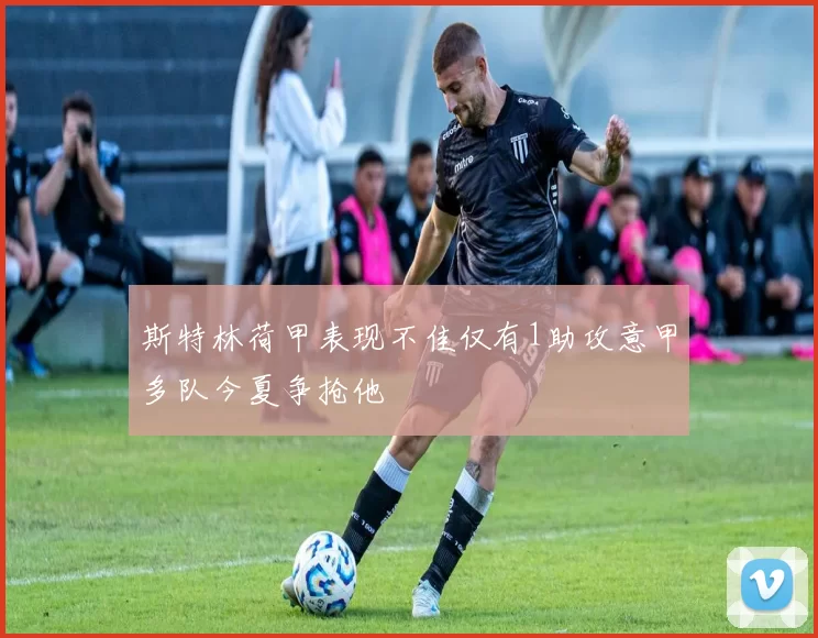 斯特林荷甲表现不佳仅有1助攻意甲多队今夏争抢他