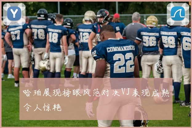 哈珀展现榜眼风范对决VJ表现成熟令人惊艳