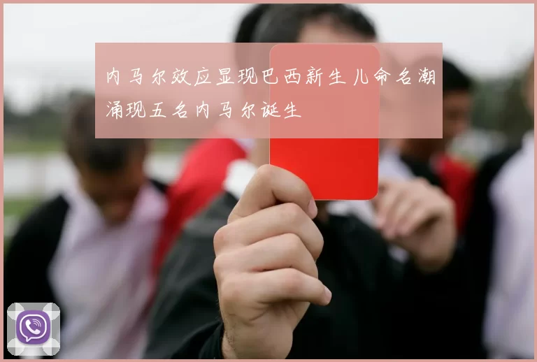 内马尔效应显现巴西新生儿命名潮涌现五名内马尔诞生