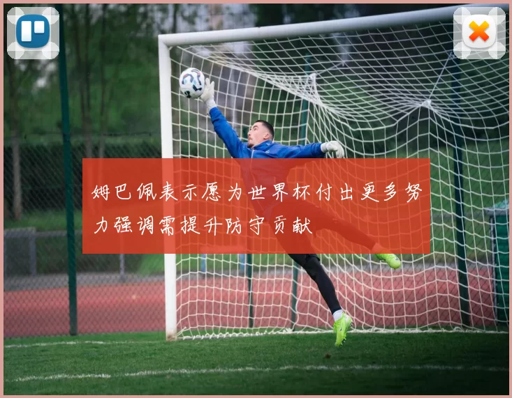 姆巴佩表示愿为世界杯付出更多努力强调需提升防守贡献