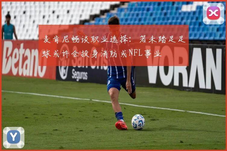 麦肯尼畅谈职业选择：若未踏足足球或许会投身消防或NFL事业