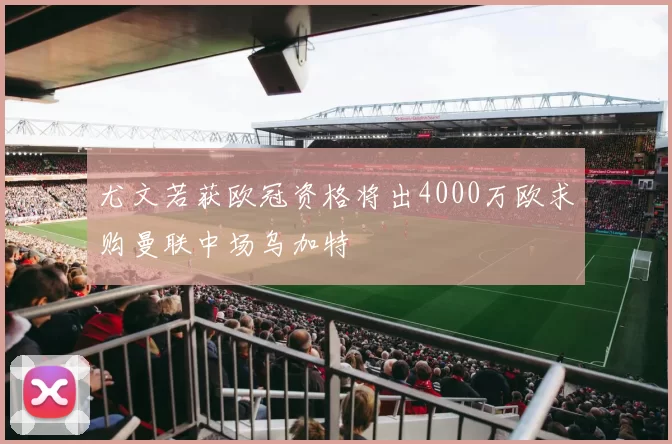 尤文若获欧冠资格将出4000万欧求购曼联中场乌加特
