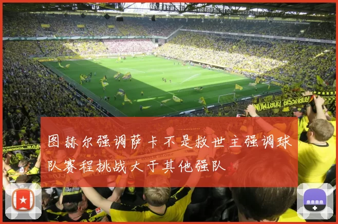 图赫尔强调萨卡不是救世主强调球队赛程挑战大于其他强队