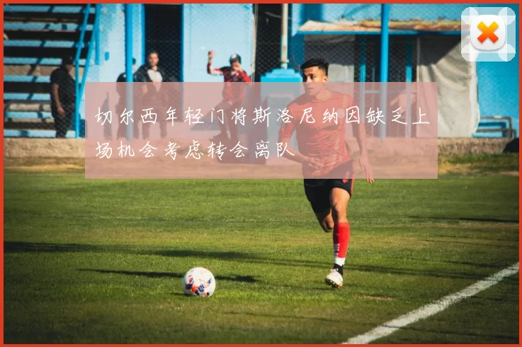 切尔西年轻门将斯洛尼纳因缺乏上场机会考虑转会离队
