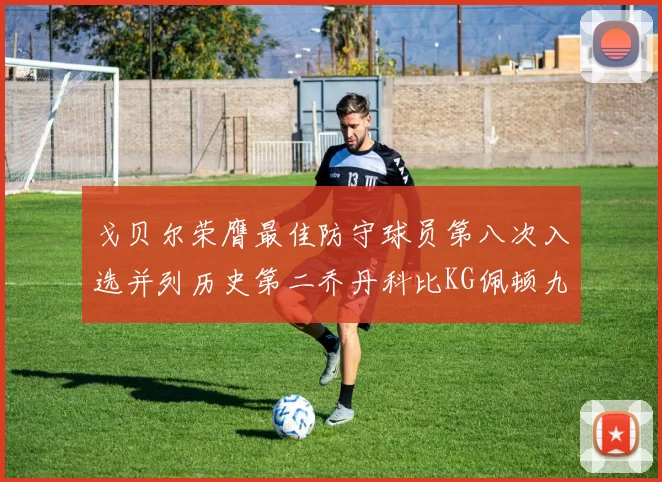 戈贝尔荣膺最佳防守球员第八次入选并列历史第二乔丹科比KG佩顿九次称王