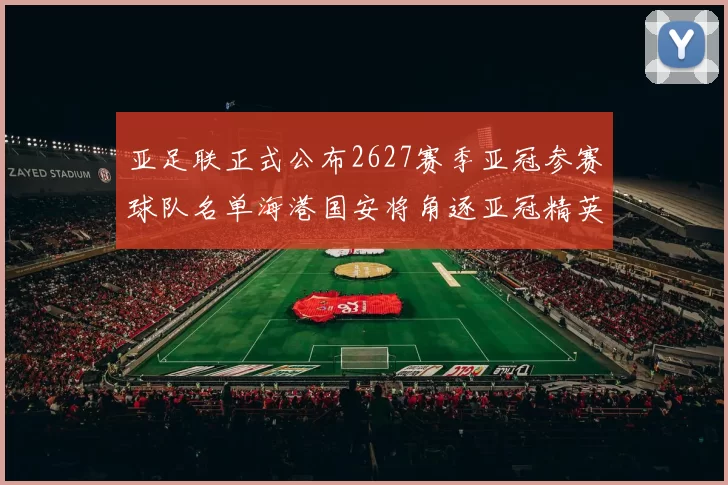 亚足联正式公布2627赛季亚冠参赛球队名单海港国安将角逐亚冠精英联赛